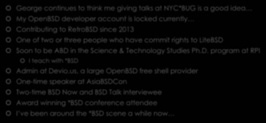About me George continues to think me giving talks at NYC*BUG is a good idea My OpenBSD developer account is locked currently Contributing to RetroBSD since 2013 One of two or three people who have
