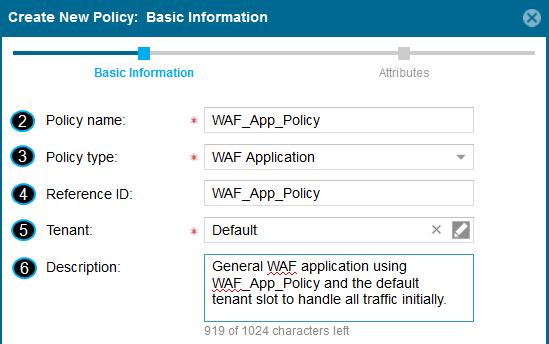 2. Enter a name for the policy object. 3. Select WAF Application Object for the Policy Type. 4. (Optional) In the Reference Id field, enter a Reference ID that you can filter on when building policy.