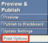 12 Printing, previewing, and publishing to Blackboard 1. Select the Preview & Publish tab at the top of the screen. 2. To print, select Print Options on the left side of the screen. 3.