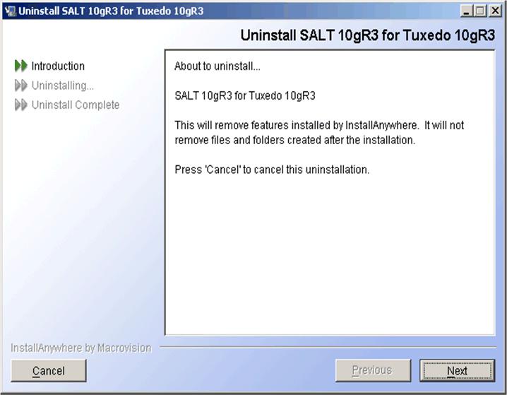 Uninstalling Oracle SALT ON UNIX: Execute the command $TUXDIR/uninst_salt/Uninstall_SALT_10gR3_for_ Tuxedo_10gR3. The Oracle SALT Uninstaller screen appears (Figure 5-1).