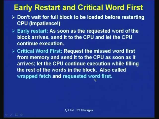 (Refer Slide Time: 34:04) Another technique that can be used that is known as early restart and critical word first, so in this case do not wait for full block to be loaded before restarting CPU.
