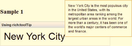 CHAPTER 6 RICH PANEL AND OUTPUT COMPONENTS <rich:tooltip mode="ajax" target="nyc"> <h:panelgroup style="width:200px"> New York City is the most populous city in the United States, with its