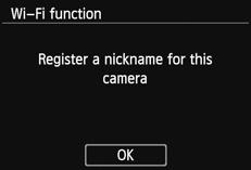 Registering a Nickname First, set the camera s nickname. When the camera is connected to another device via a wireless LAN, the nickname will be displayed on the device.
