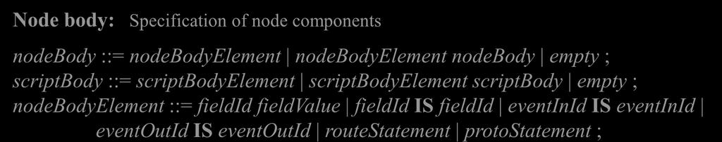 Node body: Specification of node components nodebody ::= nodebodyelement nodebodyelement nodebody empty ; scriptbody ::= scriptbodyelement scriptbodyelement scriptbody empty ; nodebodyelement ::=
