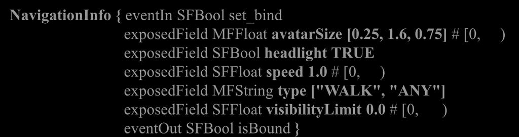 SFString description "" eventout SFTime bindtime eventout SFBool isbound } NavigationInfo { eventin SFBool set_bind exposedfield MFFloat avatarsize [0.25, 1.