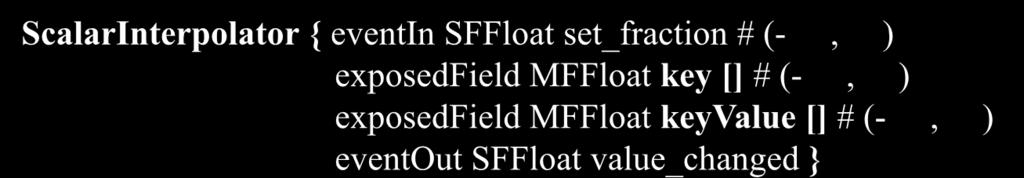 Scalar and Color Interpolators 63 ScalarInterpolator { eventin SFFloat set_fraction # (-, ) exposedfield MFFloat key [] # (-, ) exposedfield MFFloat keyvalue [] # (-, ) eventout SFFloat