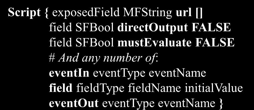 Scripts 71 Script { exposedfield MFString url [] field SFBool directoutput FALSE field SFBool mustevaluate FALSE # And any number of: eventin eventtype eventname field fieldtype fieldname