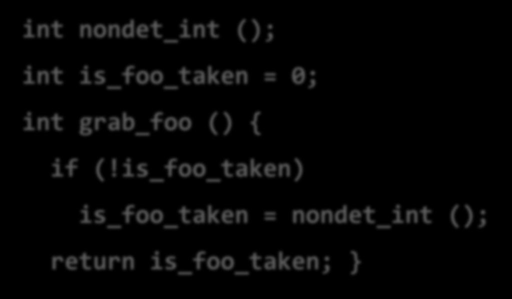 Using nondet for modeling Library spec: foo is given via grab_foo(), and is busy until returned via return_foo() Model Checking stub: int nondet_int ();
