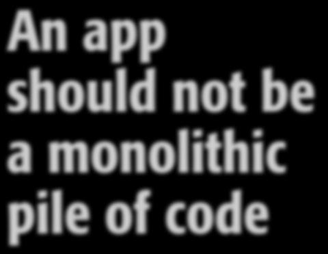 An app should not be a monolithic pile of