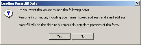 14 Filling out Forms When you open a form that is designed to use Smartfill, you may see a dialog asking you if you want to load some information, as shown: If you agree to load the information,