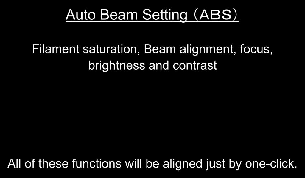 Auto Function Auto Beam Setting (ABS) Filament saturation, Beam alignment, focus, brightness and contrast Just One-Click!