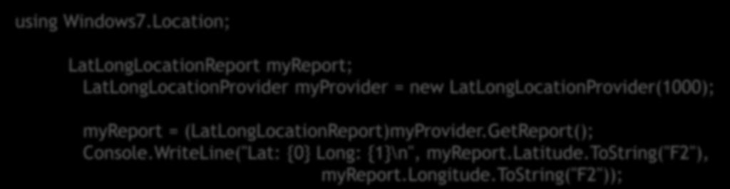 Using Managed Code using Windows7.Location; LatLongLocationReport myreport; LatLongLocationProvider myprovider = new LatLongLocationProvider(1000); myreport = (LatLongLocationReport)myProvider.