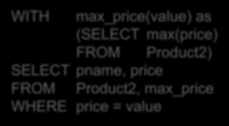 WITH clause: temporary relations SELECT pname, price FROM Product2 WHERE price = (SELECT max(price) FROM Product2) WITH max_price(value) as (SELECT max(price) FROM Product2) SELECT pname, price FROM