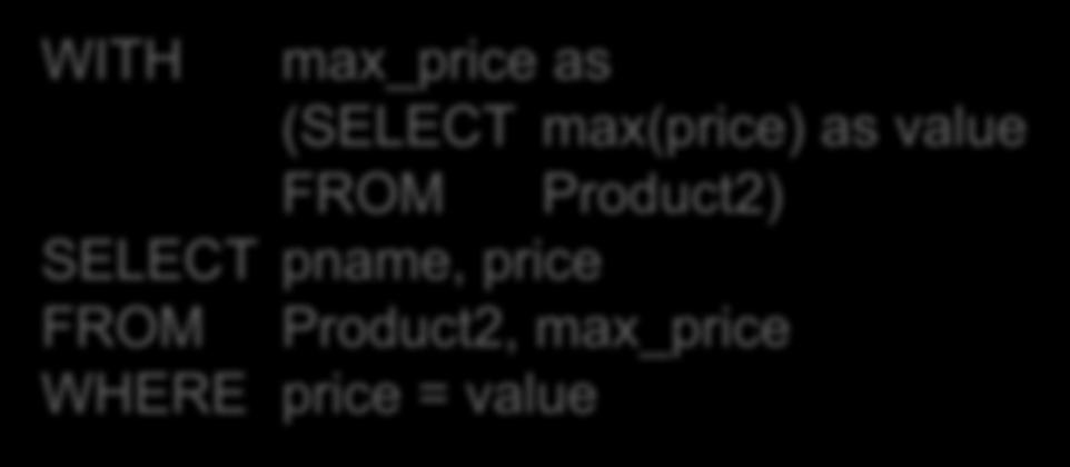WITH clause: temporary relations SELECT pname, price FROM Product2 WHERE price = (SELECT max(price) FROM Product2) WITH max_price as (SELECT max(price) as value FROM Product2) SELECT pname, price