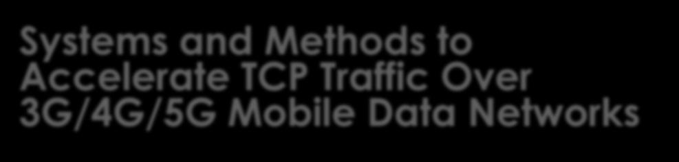 Systems and Methods to Accelerate TCP Traffic Over 3G/4G/5G Mobile Data Networks To accelerates throughput performance of all Transmission Control Protocol (TCP) traffics over mobile data networks.