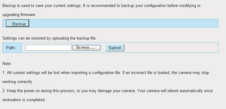 4.9System In this panel, you can back up/restore your camera settings, upgrade the firmware to the latest version, restore the camera to default settings and reboot the device. 4.9.1 Back up& Restore settings Click Backup to save all the parameters you have set.