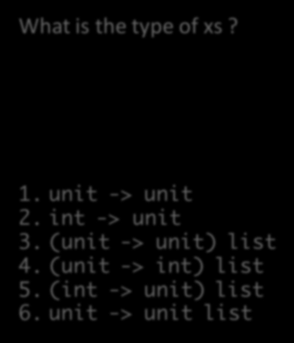 What is the type of xs? let r = {contents = 3} let xs = [(fun () -> r.contents <- 5); (fun () -> print_int r.contents)] 1.