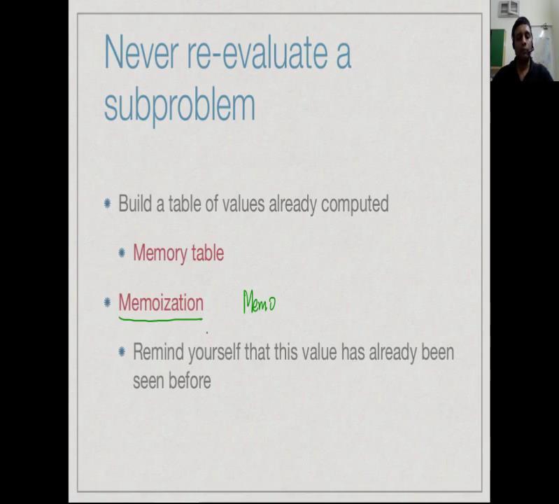 (Refer Slide Time: 05:53) So, one way to get around this is to make sure that you never reevaluate a sub problem.