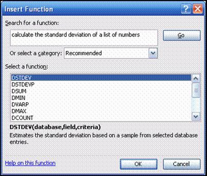 To get help determining the correct function to use: Step 1 Activate cell B19 Step 2 Click the Insert Function button Step 3 Key calculate the standard deviation of a list of numbers in the Search