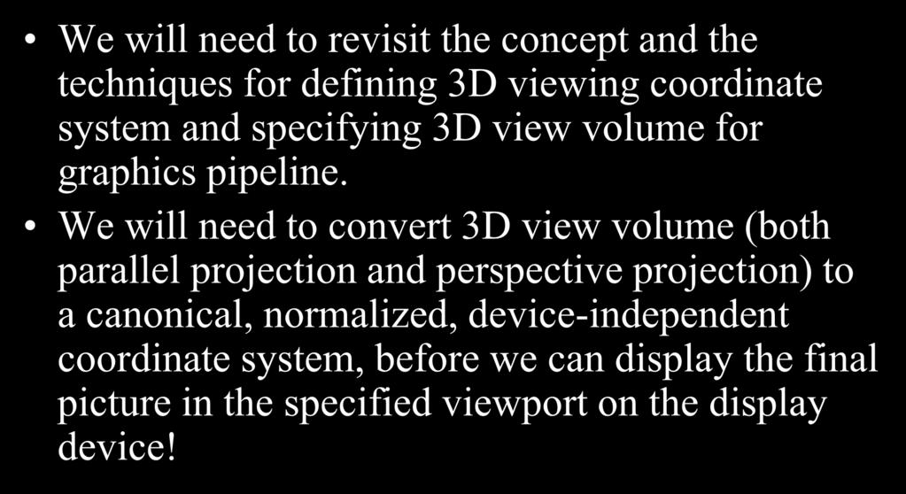 3D Viewing (Computer Graphics Pipeline) We will need to revisit the concept and the techniques for defining 3D viewing coordinate system and specifying 3D view volume for graphics pipeline.