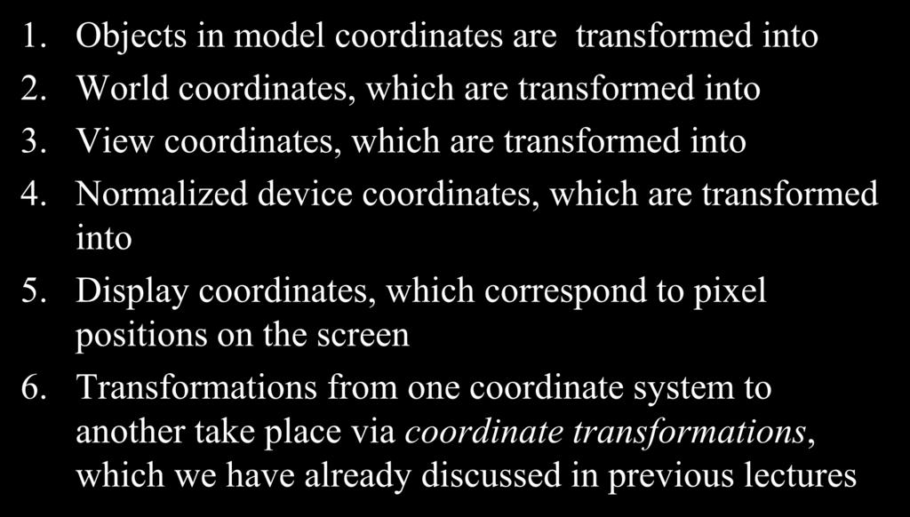 Coordinate Systems (Computer Graphics Pipeline) 1. Objects in model coordinates are transformed into 2. World coordinates, which are transformed into 3. View coordinates, which are transformed into 4.