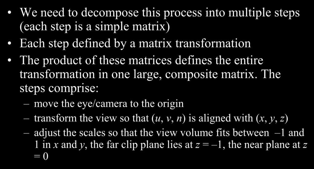 Steps for Normalizing View Volume (Parallel Projection) We need to decompose this process into multiple steps (each step is a simple matrix) Each step defined by a matrix transformation The product