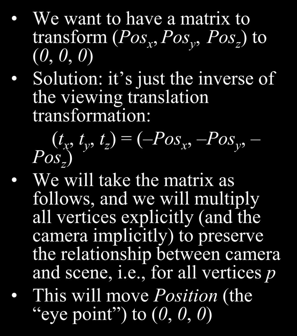 Perspective Projection (Move the Eye to the Origin) We want to have a matrix to transform (Pos x, Pos y, Pos z ) to (,, ) Solution: it s just the inverse of the viewing translation transformation: (t
