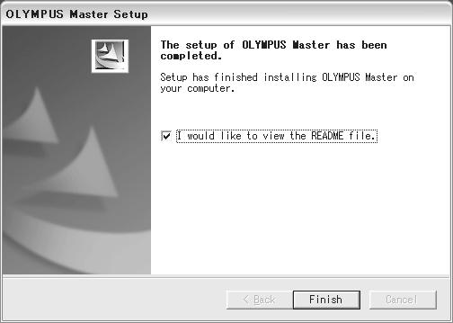 Using the supplied OLYMPUS Master software 7 Operate according to the window messages. The installation completion window appears. 8 Click [Finish]. The display returns to the initial window.