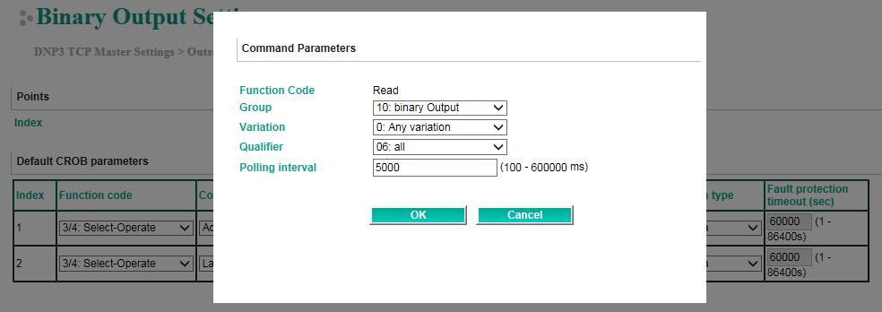 Binary Output Default CROB Parameters Parameter Value Default Description Function code 3/4: Select-Operate 5: Direct Operate The method of CROB (Control Relay Output Blocks) control request 6: