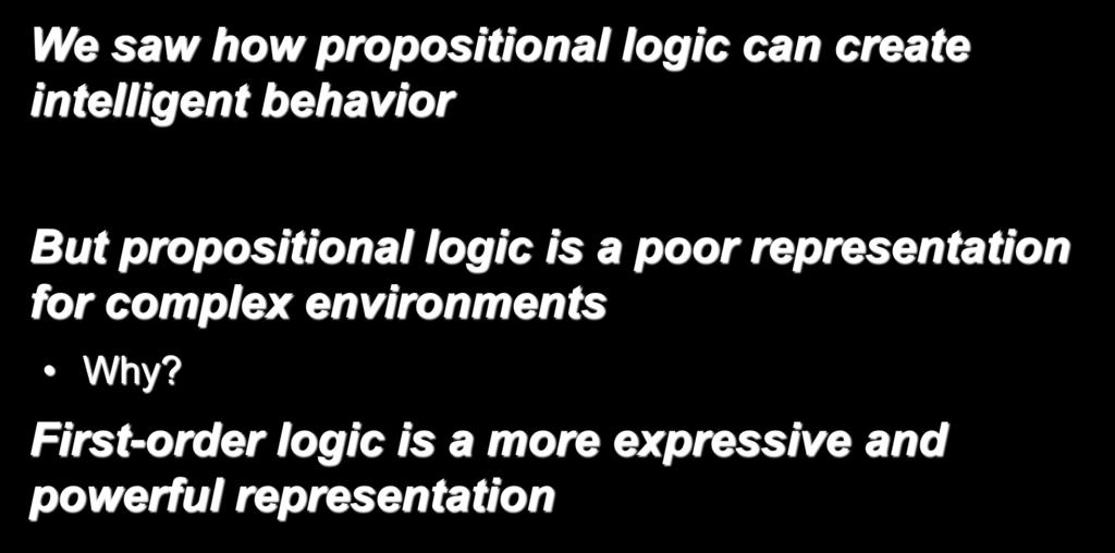 First-order logic We saw how propositional logic can create intelligent behavior But propositional logic is a