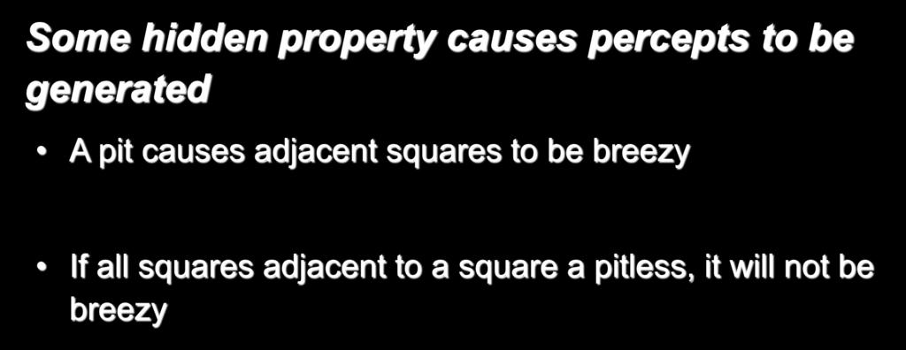 Causal Rules Some hidden property causes percepts to be generated A pit causes adjacent