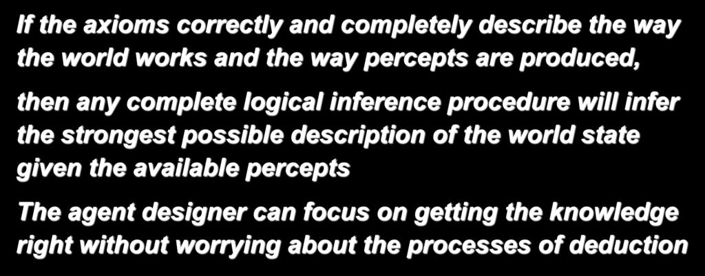 Conclusion If the axioms correctly and completely describe the way the world works and the way percepts are produced, then any complete logical inference procedure will infer the