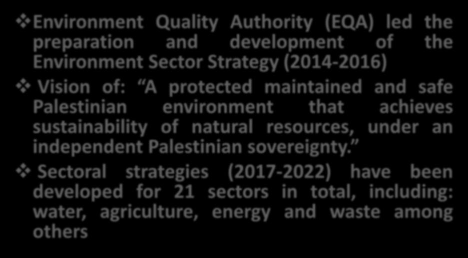 National strategies Environment Quality Authority (EQA) led the preparation and development of the Environment Sector Strategy (2014-2016) Vision of: A protected maintained and safe Palestinian
