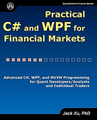 Practical C# and WPF for Financial Markets: Advanced C#, WPF, and MVVM Programming for Quant Developers/Analysts and Individual Traders By Jack Xu Practical C# and WPF for Financial Markets: Advanced