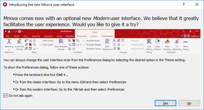 5 PREFERENCES Use the New Graphical User Interface (GUI) The first time you start Mnova, it asks if you want to use the Modern GUI. Choose it and check Do not ask again.