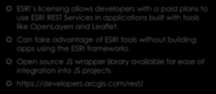 ESRI REST API ESRI s licensing allows developers with a paid plans to use ESRI REST Services in applications built with tools like OpenLayers and Leaflet.