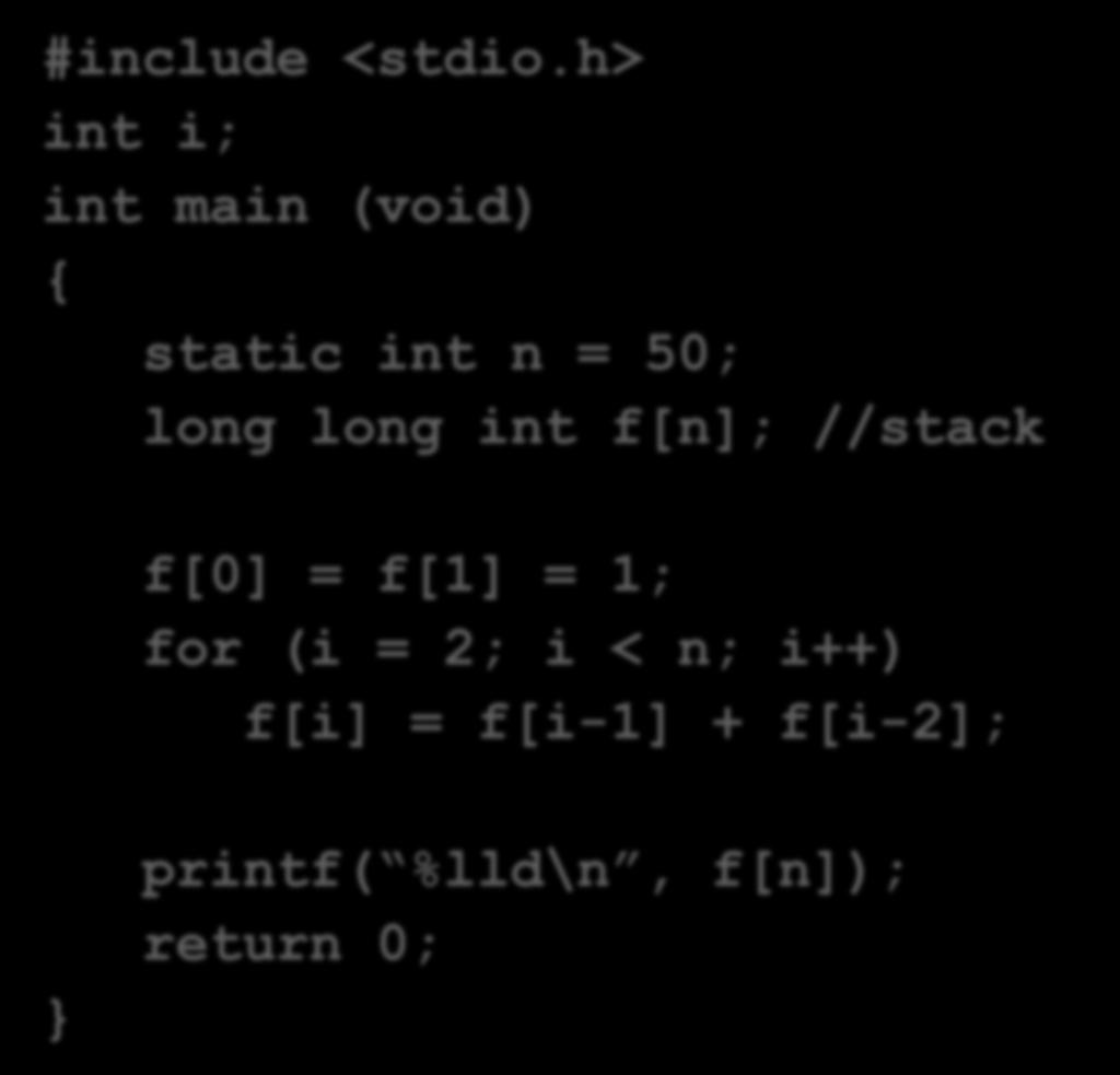 Iterative Version of f() #include <stdio.h> int i; int main (void) { static int n = 50; long long int f[n]; //stack better? worse?