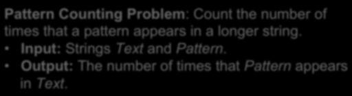 Example: Implement PatternCount() Pattern Counting Problem: Count the number of times that a pattern appears in a longer string. Input: Strings Text and Pattern.