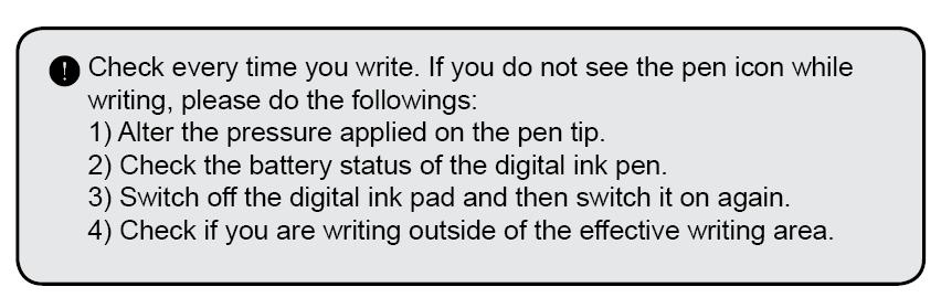 Recording your handwriting Writing When you are using the digital ink pen to write or draw on the Digital Ink Pad+, the