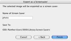 Exporting Images (3/3) Exporting as a Screen Saver Click [Finish] after specifying the settings. Input a screen saver name.