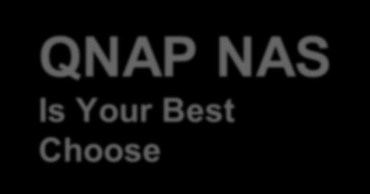 QNAP NAS Is Your Best Choose Copyright 2018 QNAP Systems, Inc. All rights reserved.
