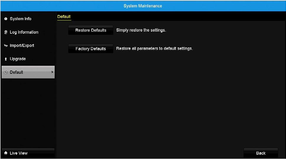 7.7.5 Default Within this section of the menu, you can restore the factory default settings of your DVR system. You can reset the DVR and load factory default settings.
