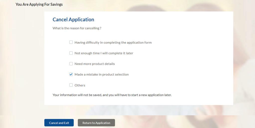 3.14 Cancel Application The option to cancel the application is provided throughout the application and you can opt to cancel the application at any step. To cancel the application: Click Cancel.
