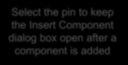 Select the pin to keep the Insert Component dialog box open after a component is added This is done by