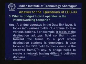 (Refer Slide Time: 56:02) 3) What is a bridge? How it operates in the internetworking scenario? A bridge operates in the data link layer.