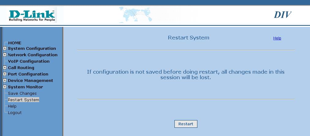 Restart System Restart System: Click on the Restart button to restart the device. Make sure the changes made in configuration are saved before doing so otherwise they will be lost.