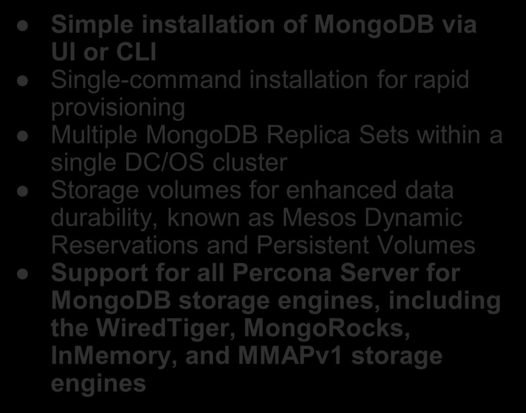 Percona Server for MongoDB on DC/OS Simple installation of MongoDB via UI or CLI Single-command installation for rapid provisioning Multiple MongoDB Replica Sets within a single DC/OS cluster Storage