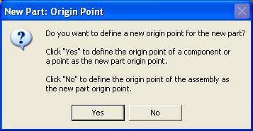 The New Part: Origin Point window appears. Select No. You will just use the global origin point of the assembly.
