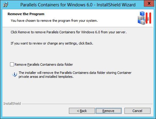 5 In the Remove the Program window, you can: a Select the Remove Parallels Containers for Windows data folder check box and click the Remove button to remove both the Parallels Containers for Windows