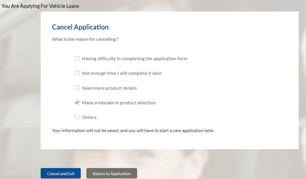 3.18 Cancel Application The option to cancel the application is provided throughout the application and you can opt to cancel the application at any step. To cancel an application: Click Cancel.
